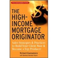 The High-Income Mortgage Originator Sales Strategies and Practices to Build Your Client Base and Become a Top Producer by Giannamore, Richard; Bordow Osach, Barbara, 9780470137314