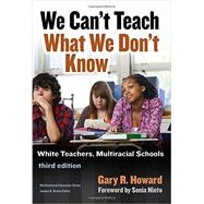 We Can't Teach What We Don't Know by Howard, Gary R.; Nieto, Sonia; Romero, Victoria E. (CON); Powers, Rachel (CON), 9780807757314
