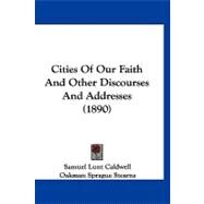 Cities of Our Faith and Other Discourses and Addresses by Caldwell, Samuel Lunt; Stearns, Oakman Sprague, 9781120177315