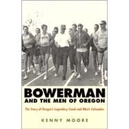 Bowerman and the Men of Oregon The Story of Oregon's Legendary Coach and Nike's Cofounder by Moore, Kenny, 9781594867316