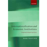 Internationalisation and Economic Institutions Comparing the European Experience by Thatcher, Mark, 9780199567317