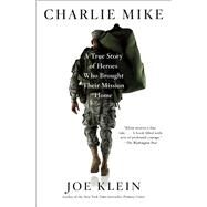 Charlie Mike A True Story of Heroes Who Brought Their Mission Home by Klein, Joe, 9781451677317