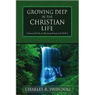 Growing Deep in the Christian Life : Essential Truths for Becoming Strong in the Faith by Charles R. Swindoll, 9780310497318