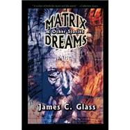 Matrix Dreams : & Other Stories by Glass, James C., 9780974657318