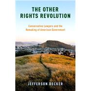 The Other Rights Revolution Conservative Lawyers and the Remaking of American Government by Decker, Jefferson, 9780190467319