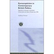 Euroscepticism in Contemporary British Politics: Opposition to Europe in the Conservative and Labour Parties since 1945 by Forster,Anthony, 9780415287319
