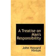 A Treatise on Man's Responsibility by Hinton, John Howard, 9780554887319