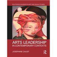 Arts Leadership in Contemporary Contexts by Caust; Josephine, 9781138677319