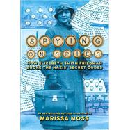 Spying on Spies How Elizebeth Smith Friedman Broke the Nazis' Secret Codes by Moss, Marissa, 9781419767319
