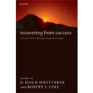 Recovering from Success Innovation and Technology Management in Japan by Whittaker, D. Hugh; Cole, Robert E., 9780199297320
