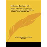 Mahomedan Law V3 : Relating to Marriage, Dower, Divorce, Legitimacy and Guardianship of Minors, According to the Soonnees (1898) by Bahadur, Moulvi Mahomed Yusoof Khan, 9781104357320