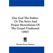One God the Father : Or the Strict and Proper Monotheism of the Gospel Vindicated (1867) by Barham, Thomas Foster, 9781104427320