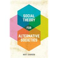 Social Theory for Alternative Societies by Dawson, Matt, 9781137337320