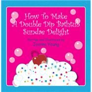 How to Make a Double Dip Bath Tub Sundae Delight by Young, Joanne, 9781450007320