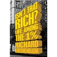 Isn't That Rich? Life Among the 1 Percent by Kirshenbaum, Richard; Gross, Michael, 9781504007320