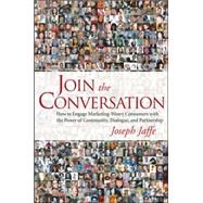 Join the Conversation How to Engage Marketing-Weary Consumers with the Power of Community, Dialogue, and Partnership by Jaffe, Joseph, 9780470137321