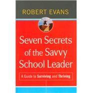 Seven Secrets of the Savvy School Leader A Guide to Surviving and Thriving by Evans, Robert, 9780470507322