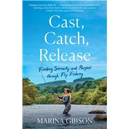 Cast, Catch, Release Finding Serenity and Purpose through Fly Fishing by Gibson, Marina, 9781982197322