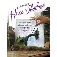 L. Delaney's House of Shadows How to Create Miniatures for an Eerie Setting by George, Lauren Delaney, 9780486817323