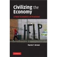 Civilizing the Economy: A New Economics of Provision by Marvin T. Brown, 9780521767323