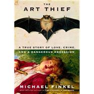 The Art Thief A True Story of Love, Crime, and a Dangerous Obsession by Finkel, Michael, 9780525657323