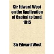 Sir Edward West on the Application of Capital to Land, 1815 by West, Edward, Sir; United States Supreme Court, 9781154447323
