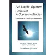 Ask Not the Sparrow : Secrets of A Course in Miracles by Schueller, Pamela Dresang, 9781438977324
