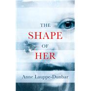 The Shape of Her by Lauppe-Dunbar, Anne, 9781781727324