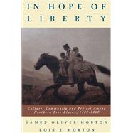 In Hope of Liberty Culture, Community and Protest Among Northern Free Blacks, 1700-1860 by Horton, James O.; Horton, Lois E., 9780195047325