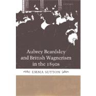 Aubrey Beardsley and British Wagnerism in the 1890s The Imperfect Wagnerites by Sutton, Emma, 9780198187325