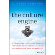 The Culture Engine A Framework for Driving Results, Inspiring Your Employees, and Transforming Your Workplace by Edmonds, S. Chris, 9781118947326