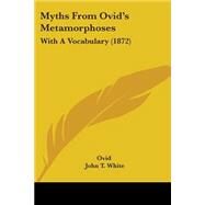 Myths from Ovid's Metamorphoses : With A Vocabulary (1872) by Ovid; White, John T., 9781437037326