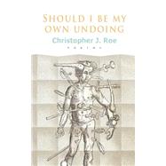 Should I Be My Own Undoing by Roe, Christopher J., 9781507567326