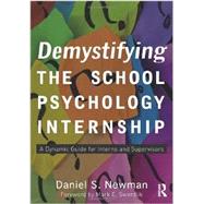 Demystifying the School Psychology Internship : A Dynamic Guide for Interns and Supervisors by Newman; Daniel S., 9780415897327