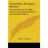 Amsterdam, the Hague, Haarlem : Critical Notes on the Rijks Museum, the Hague Museum and the Hals Museum by Van Dyke, John C., 9781417917327