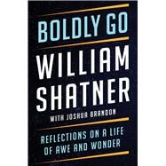 Boldly Go Reflections on a Life of Awe and Wonder by Shatner, William; Brandon, Joshua, 9781668007327