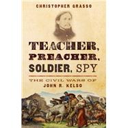 Teacher, Preacher, Soldier, Spy The Civil Wars of John R. Kelso by Grasso, Christopher, 9780197547328