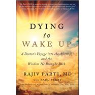 Dying to Wake Up A Doctor's Voyage into the Afterlife and the Wisdom He Brought Back by Parti, Rajiv; Perry, Paul; Moody, Raymond, 9781476797328