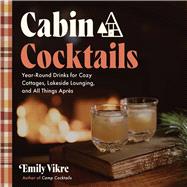 Cabin Cocktails Year-Round Drinks for Cozy Cottages, Lakeside Lounging, and All Things Apr�s by Vikre, Emily, 9781577157328