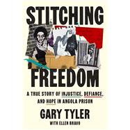 Stitching Freedom A True Story of Injustice, Defiance, and Hope in Angola Prison by Tyler, Gary; Bravo, Ellen, 9781668097328