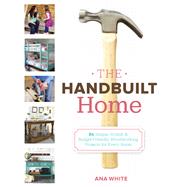 The Handbuilt Home 34 Simple Stylish and Budget-Friendly Woodworking Projects for Every Room by White, Ana, 9780307587329