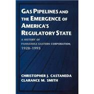Gas Pipelines and the Emergence of America's Regulatory State: A History of Panhandle Eastern Corporation, 1928–1993 by Christopher J. Castaneda , Clarance M. Smith, 9780521567329