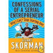 Confessions of a Serial Entrepreneur Why I Can't Stop Starting Over by Skorman, Stuart; Guthrie, Catherine, 9780787987329