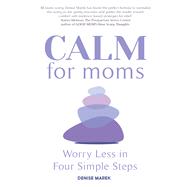 CALM for Moms Worry Less in Four Simple Steps by Marek, Denise, 9781641707329