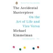 The Accidental Masterpiece On the Art of Life and Vice Versa by Kimmelman, Michael, 9780143037330