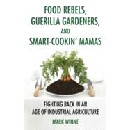 Food Rebels, Guerrilla Gardeners, and Smart-Cookin' Mamas Fighting Back in an Age of Industrial Agriculture by WINNE, MARK, 9780807047330