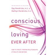 Conscious Loving Ever After How to Create Thriving Relationships at Midlife and Beyond by Hendricks, Gay; Hendricks, Kathlyn, 9781401947330