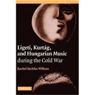 Ligeti, Kurtág, and Hungarian Music during the Cold War by Rachel Beckles Willson, 9780521827331