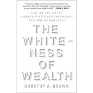 The Whiteness of Wealth How the Tax System Impoverishes Black Americans--and How We Can Fix It by Brown, Dorothy A., 9780525577331