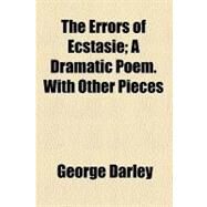 The Errors of Ecstasie: A Dramatic Poem. With Other Pieces by Darley, George, 9781458917331